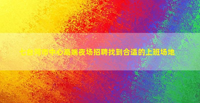 七台河市中心高端夜场招聘找到合适的上班场地